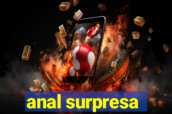 anal surpresa